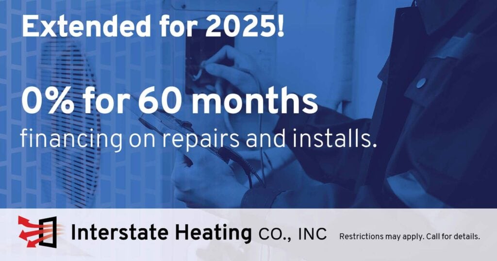 Interstate Heating Co., HVAC financing special for 0% interest over 60 months on repairs and installs.
